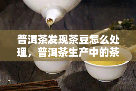 普洱茶发现茶豆怎么处理，普洱茶生产中的茶豆处理方法探究