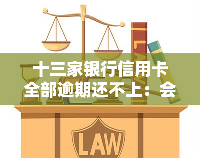 十三家银行信用卡全部逾期还不上：会怎么样，会被起诉吗？几个解决方案