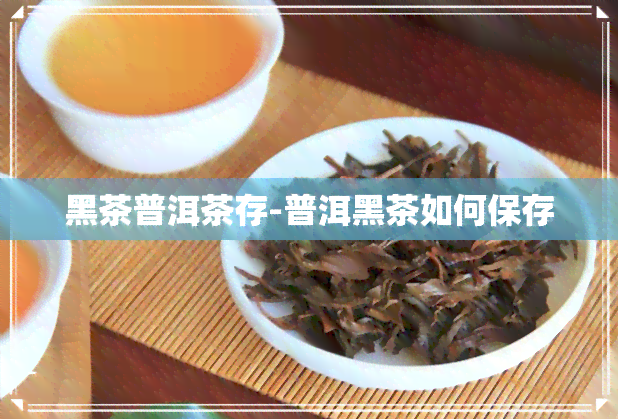 黑茶普洱茶存-普洱黑茶如何保存