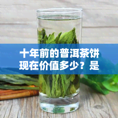 十年前的普洱茶饼现在价值多少？是否仍可饮用？