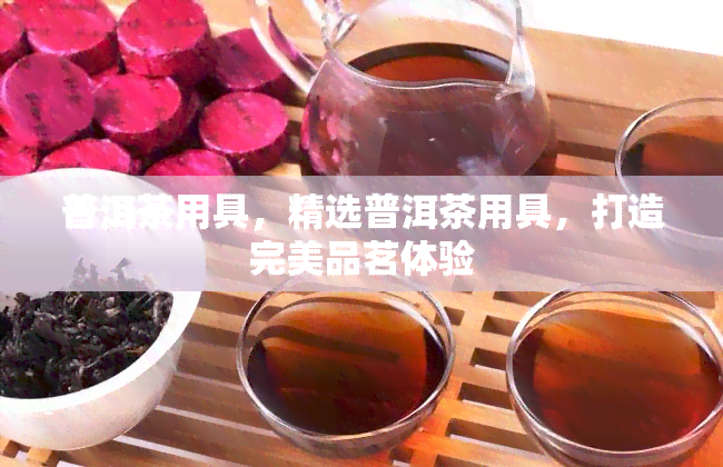 普洱茶用具，精选普洱茶用具，打造完美品茗体验