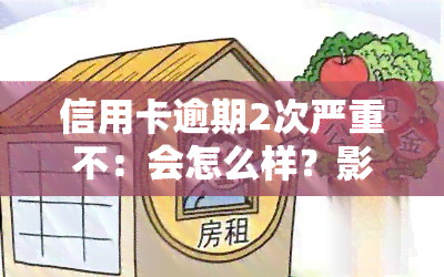 信用卡逾期2次严重不：会怎么样？影响大吗？还能贷款吗？