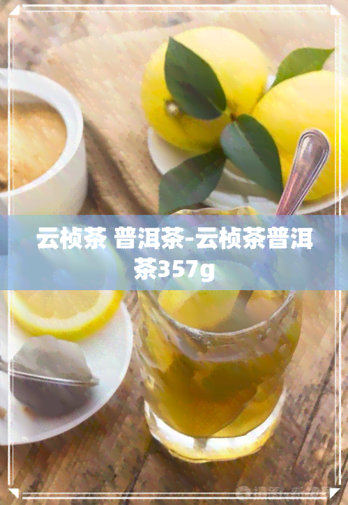 云桢茶 普洱茶-云桢茶普洱茶357g