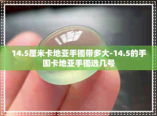 14.5厘米卡地亚手镯带多大-14.5的手围卡地亚手镯选几号