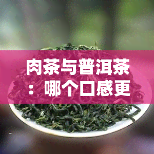 肉茶与普洱茶：哪个口感更胜一筹？