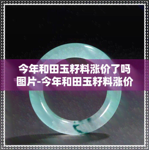 今年和田玉籽料涨价了吗图片-今年和田玉籽料涨价了吗图片大全