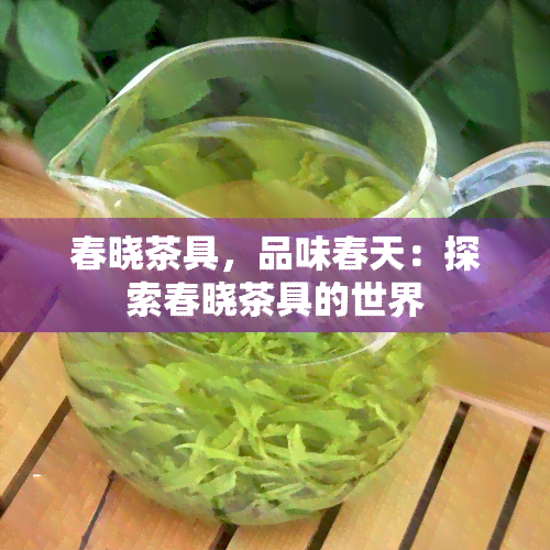 春晓茶具，品味春天：探索春晓茶具的世界