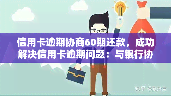 信用卡逾期协商60期还款，成功解决信用卡逾期问题：与银行协商60期还款方案