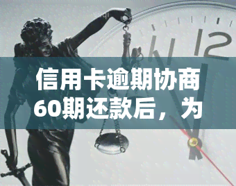 信用卡逾期协商60期还款后，为何还额增加？与银行协商后多久有结果？