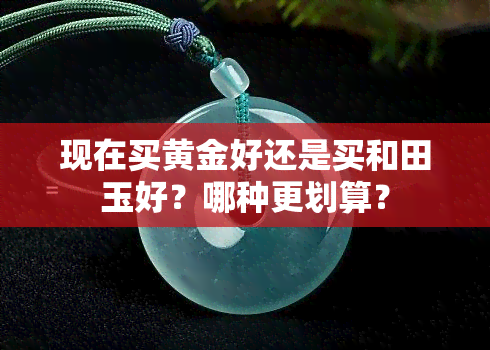 现在买黄金好还是买和田玉好？哪种更划算？