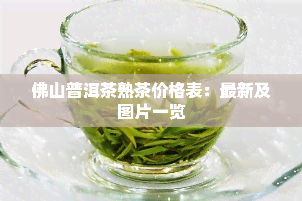 佛山普洱茶熟茶价格表：最新及图片一览