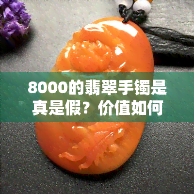 8000的翡翠手镯是真是假？价值如何？款式如何？价格合理吗？