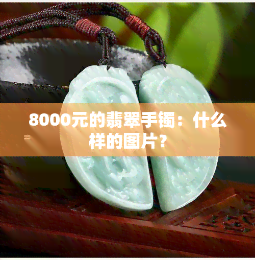 8000元的翡翠手镯：什么样的图片？