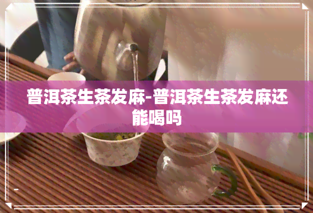 普洱茶生茶发麻-普洱茶生茶发麻还能喝吗