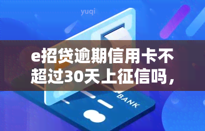 e招贷逾期信用卡不超过30天上吗，关于e招贷逾期：信用卡未超过30天是否会上？