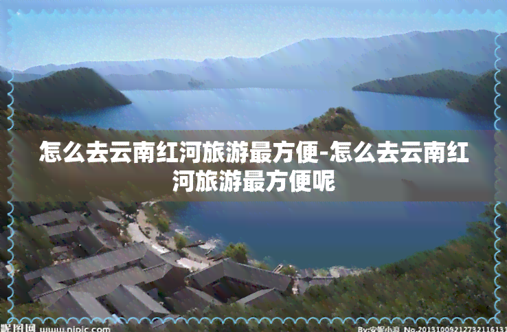 怎么去云南红河旅游最方便-怎么去云南红河旅游最方便呢