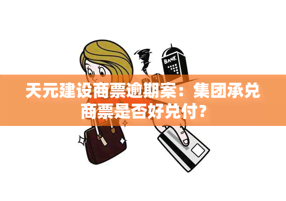 天元建设商票逾期案：集团承兑商票是否好兑付？