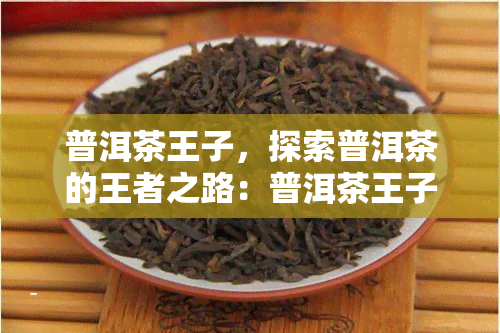 普洱茶王子，探索普洱茶的王者之路：普洱茶王子的故事