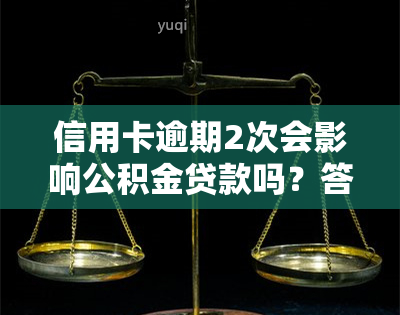 信用卡逾期2次会影响公积金贷款吗？答案在这里！