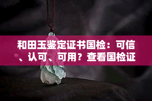 和田玉鉴定证书国检：可信、认可、可用？查看国检证书样本及查询方法