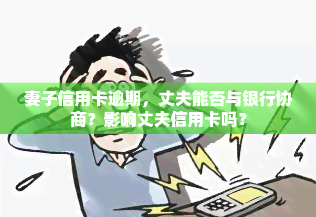 妻子信用卡逾期，丈夫能否与银行协商？影响丈夫信用卡吗？