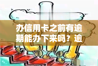 办信用卡之前有逾期能办下来吗？逾期情况如何影响申请结果？