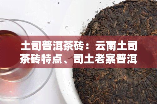 土司普洱茶砖：云南土司茶砖特点、司土老寨普洱茶与云普天下普洱吐司砖的比较