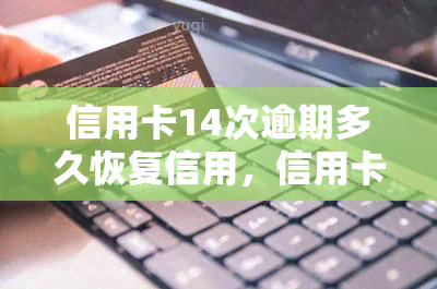 信用卡14次逾期多久恢复信用，信用卡逾期14次后，多久能恢复信用？