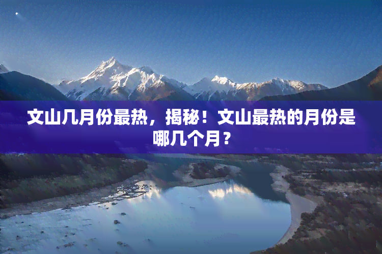 文山几月份最热，揭秘！文山最热的月份是哪几个月？