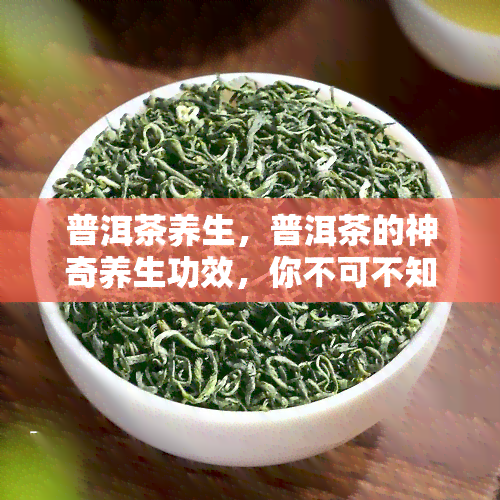 普洱茶养生，普洱茶的神奇养生功效，你不可不知！