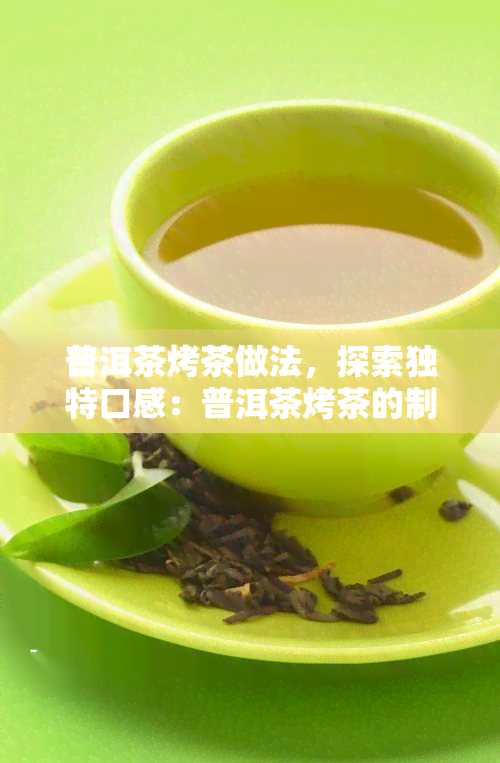 普洱茶烤茶做法，探索独特口感：普洱茶烤茶的制作方法