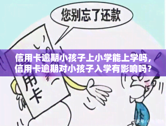 信用卡逾期小孩子上小学能上学吗，信用卡逾期对小孩子入学有影响吗？