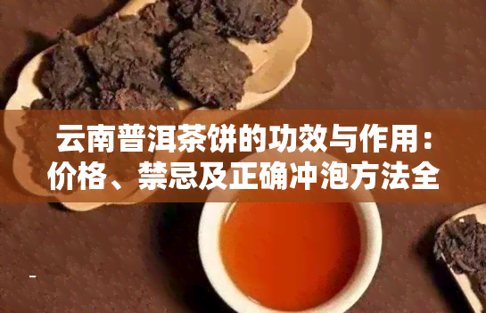 云南普洱茶饼的功效与作用：价格、禁忌及正确冲泡方法全解析