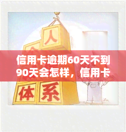 信用卡逾期60天不到90天会怎样，信用卡逾期60-90天的后果是什么？你需要了解的事情