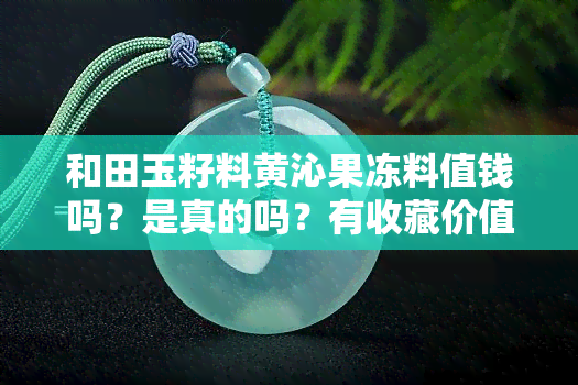 和田玉籽料黄沁果冻料值钱吗？是真的吗？有收藏价值吗？看图片了解