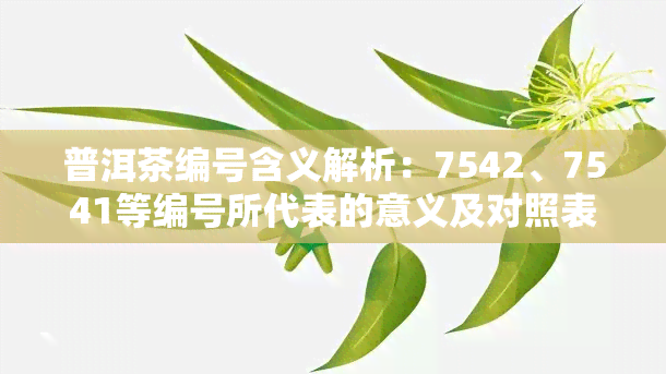 普洱茶编号含义解析：7542、7541等编号所代表的意义及对照表