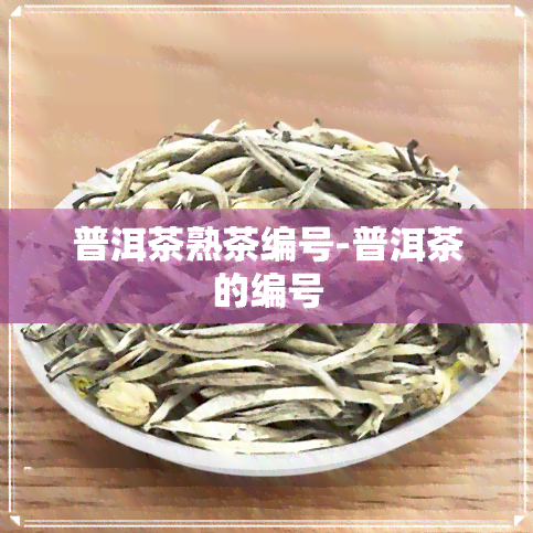 普洱茶熟茶编号-普洱茶的编号