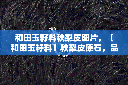 和田玉籽料秋梨皮图片，【和田玉籽料】秋梨皮原石，品质保证，收藏投资首选！