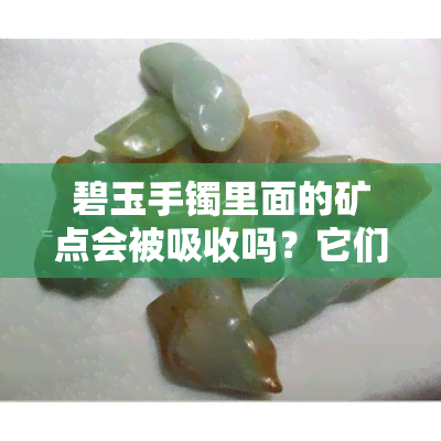 碧玉手镯里面的矿点会被吸收吗？它们是值钱的亮晶晶的东西吗？