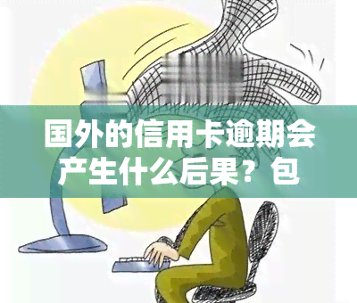 国外的信用卡逾期会产生什么后果？包括：如何处理、不还款的影响、是否坐牢等。