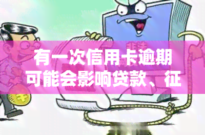 有一次信用卡逾期可能会影响贷款、和政审，包括公积金房贷和车贷申请。