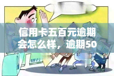 信用卡五百元逾期会怎么样，逾期500元信用卡，可能会面临哪些后果？