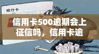 信用卡500逾期会上吗，信用卡逾期500元是否会影响个人记录？