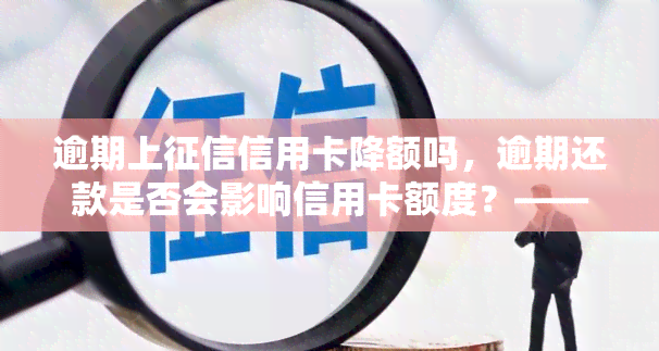 逾期上信用卡降额吗，逾期还款是否会影响信用卡额度？——上与降额的探讨