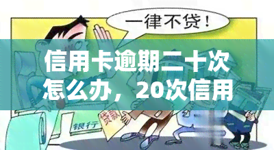 信用卡逾期二十次怎么办，20次信用卡逾期：如何解决并避免再次发生