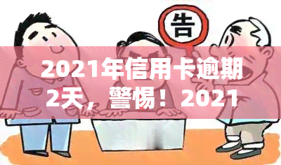 2021年信用卡逾期2天，警惕！2021年信用卡逾期2天，可能会对你的信用记录产生影响！