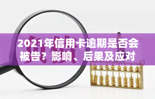 2021年信用卡逾期是否会被告？影响、后果及应对策略全解析