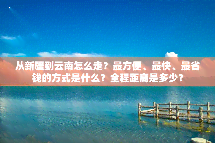 从新疆到云南怎么走？最方便、最快、最省钱的方式是什么？全程距离是多少？