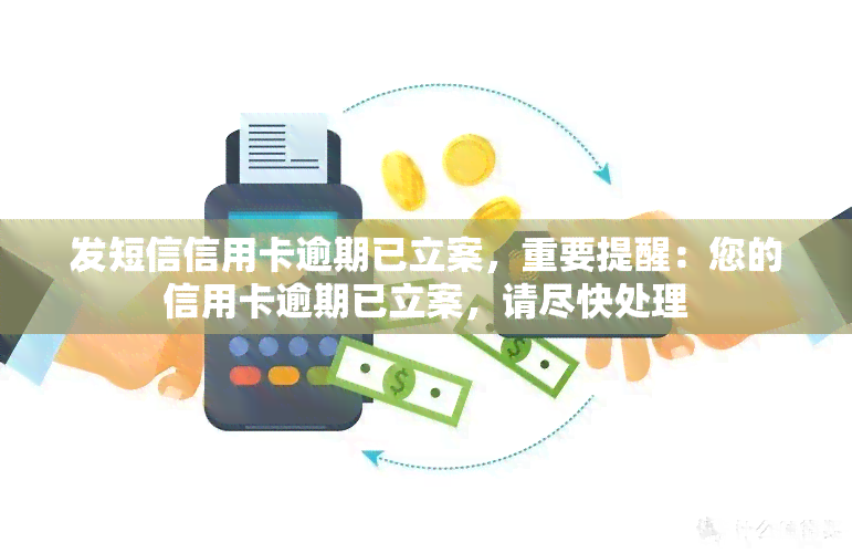 发短信信用卡逾期已立案，重要提醒：您的信用卡逾期已立案，请尽快处理