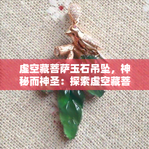 虚空藏菩萨玉石吊坠，神秘而神圣：探索虚空藏菩萨玉石吊坠的深厚寓意和美丽设计